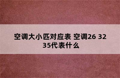 空调大小匹对应表 空调26 32 35代表什么